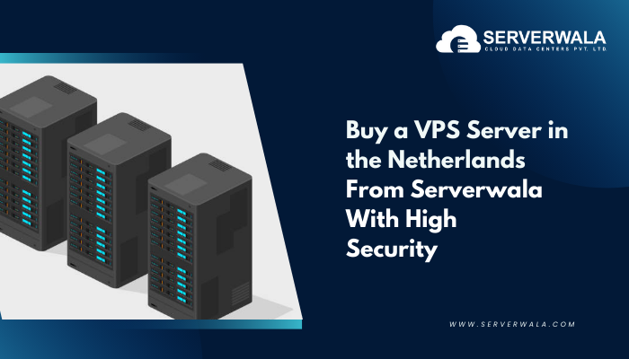 Buy a VPS Server in the Netherlands From Serverwala With High Security